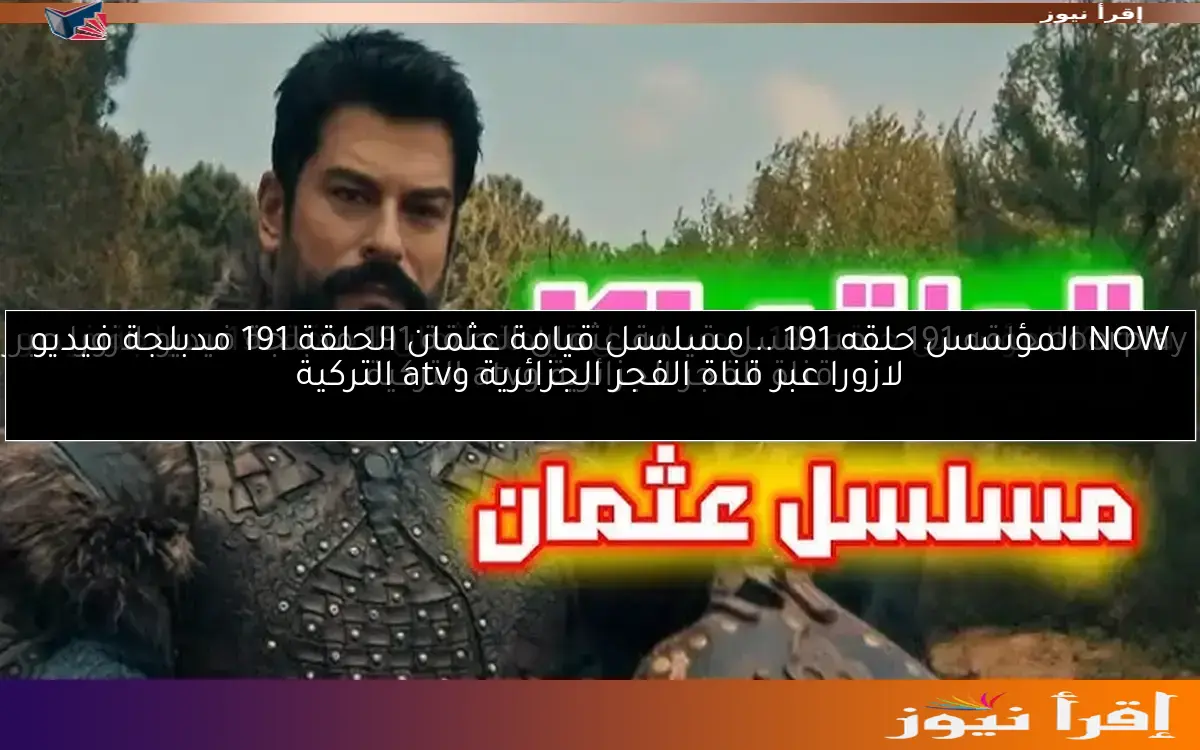 NOW المؤسس حلقه 191 .. مسلسل قيامة عثمان الحلقة 191 مدبلجة فيديو لازورا عبر قناة الفجر الجزائرية وatv التركية