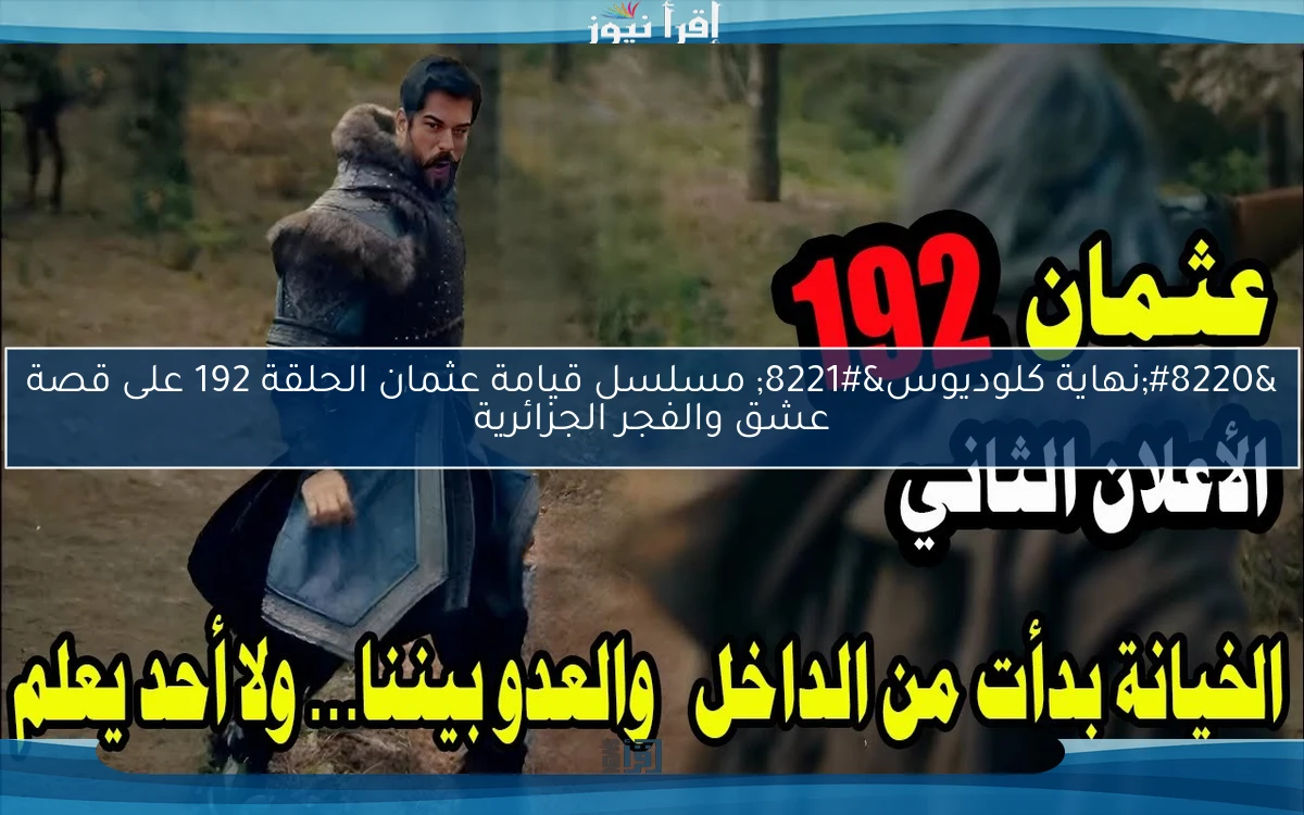“نهاية كلوديوس” مسلسل قيامة عثمان الحلقة 192 على قصة عشق والفجر الجزائرية