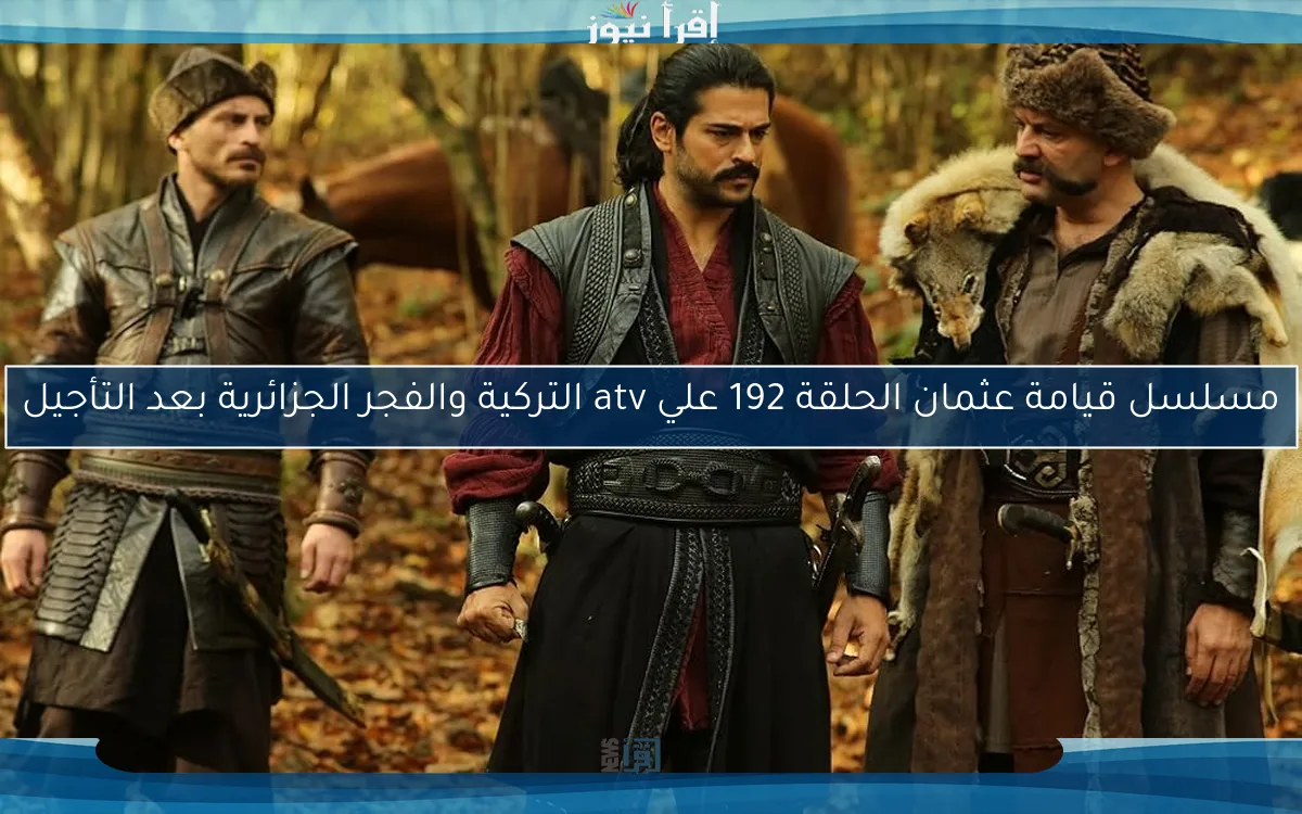 Osman مدبلجة.. مسلسل قيامة عثمان الحلقة 192 بعد التأجيل علي قناة atv التركية بجودة عالية