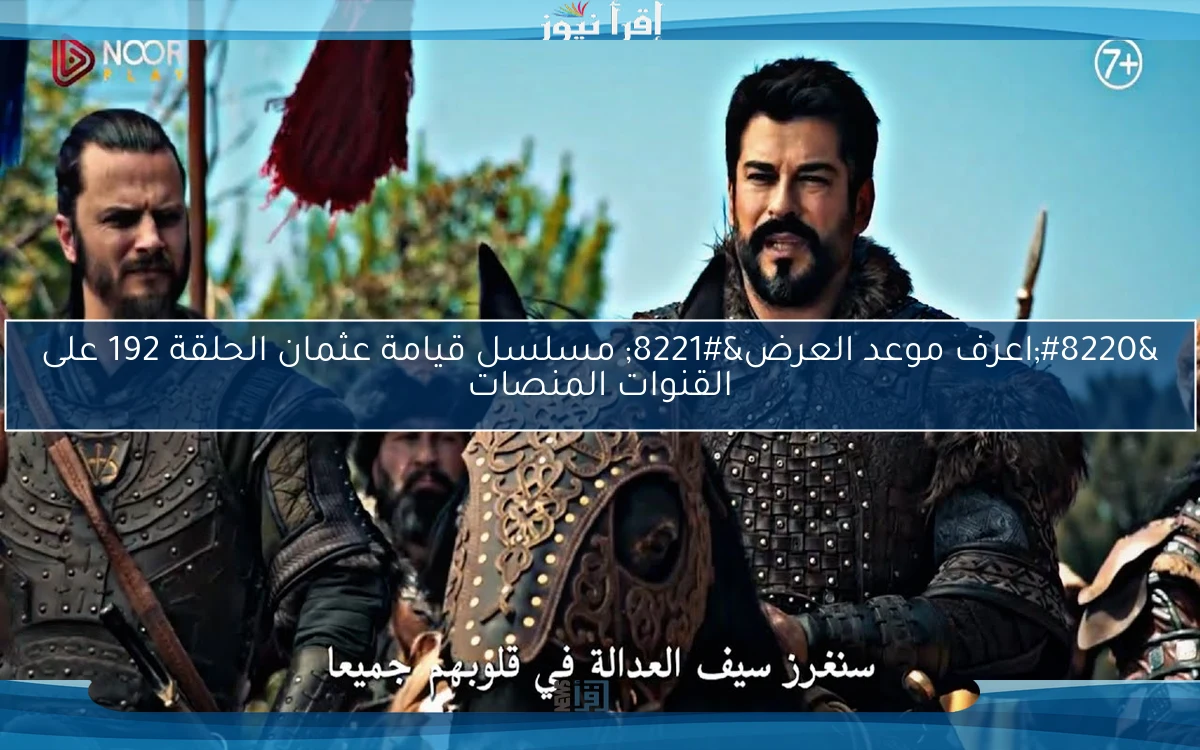 “اعرف موعد العرض” مسلسل قيامة عثمان الحلقة 192 على القنوات المنصات
