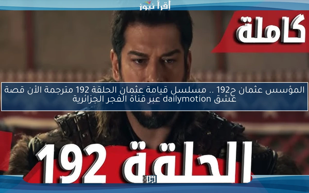 الأن NOOR PLAY المؤسس عثمان ح192 .. مسلسل قيامة عثمان الحلقة 192 مترجمة الأن قصة عشق dailymotion عبر قناة الفجر الجزائرية