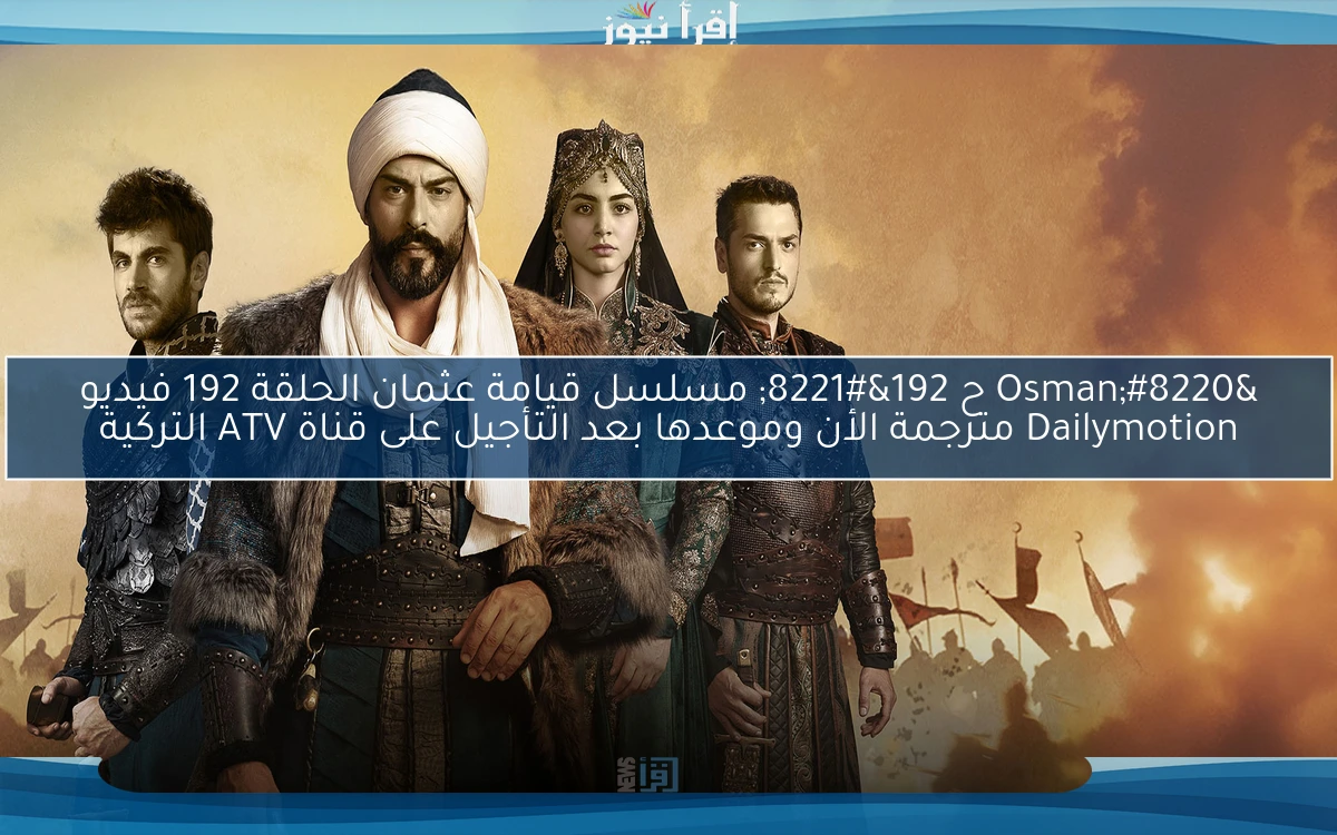 الآن تأكيد تأجيل Osman ح192 .. مسلسل قيامة عثمان الحلقة 192 فيديو Dailymotion مترجمة الأن وموعدها بعد التأجيل على قناة ATV التركية