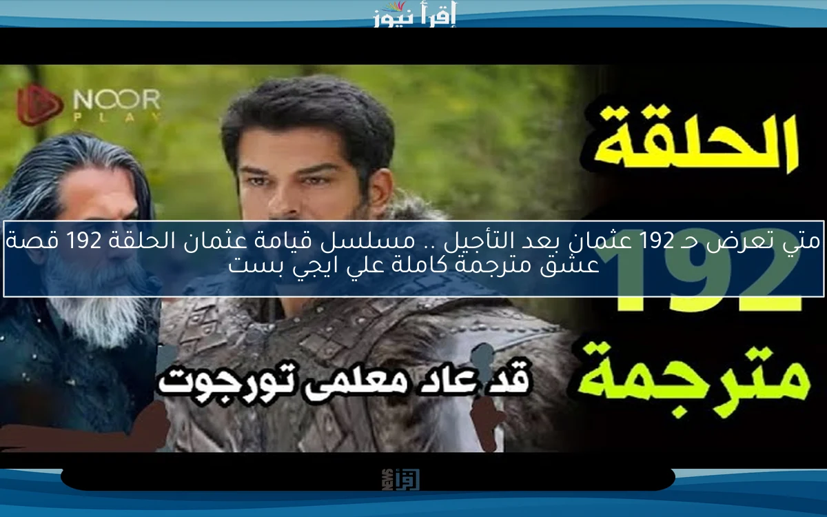 متي تعرض حـ 192 عثمان بعد التأجيل .. مسلسل قيامة عثمان الحلقة 192 قصة عشق مترجمة كاملة علي ايجي بست