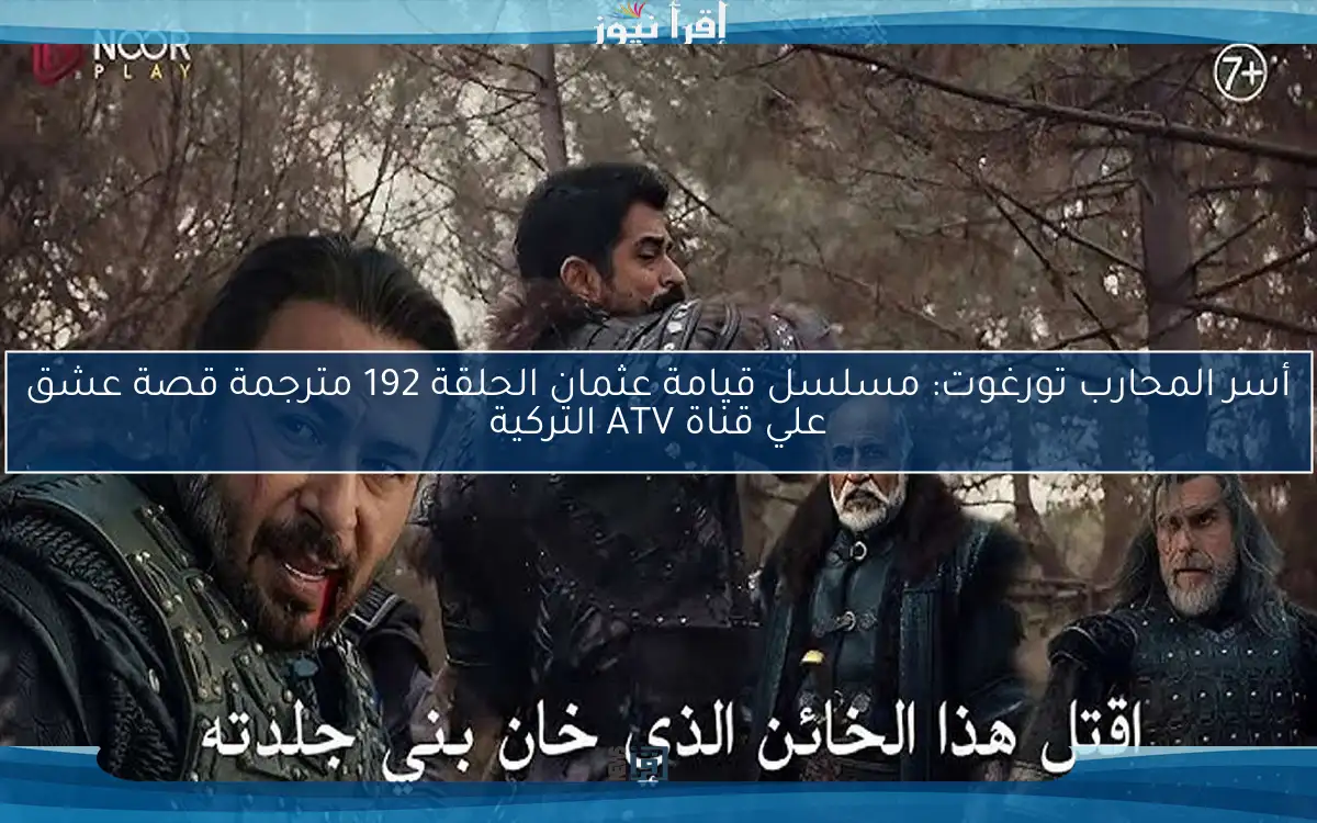 أسر المحارب تورغوت: مسلسل قيامة عثمان الحلقة 192 مترجمة قصة عشق علي قناة ATV التركية