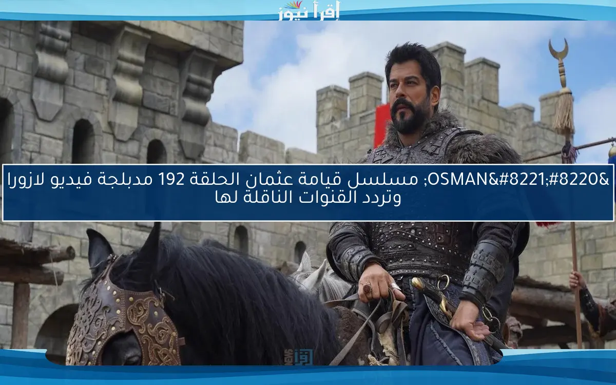 ما هو ؟ سبب تأجيل OSMAN .. مسلسل قيامة عثمان الحلقة 192 مدبلجة فيديو لازورا وتردد القنوات الناقلة لها
