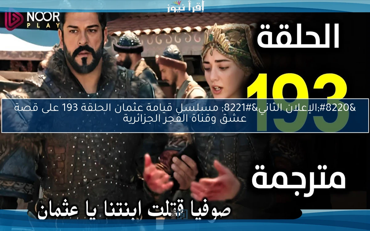 “الإعلان الثاني” مسلسل قيامة عثمان الحلقة 193 على قصة عشق وقناة الفجر الجزائرية