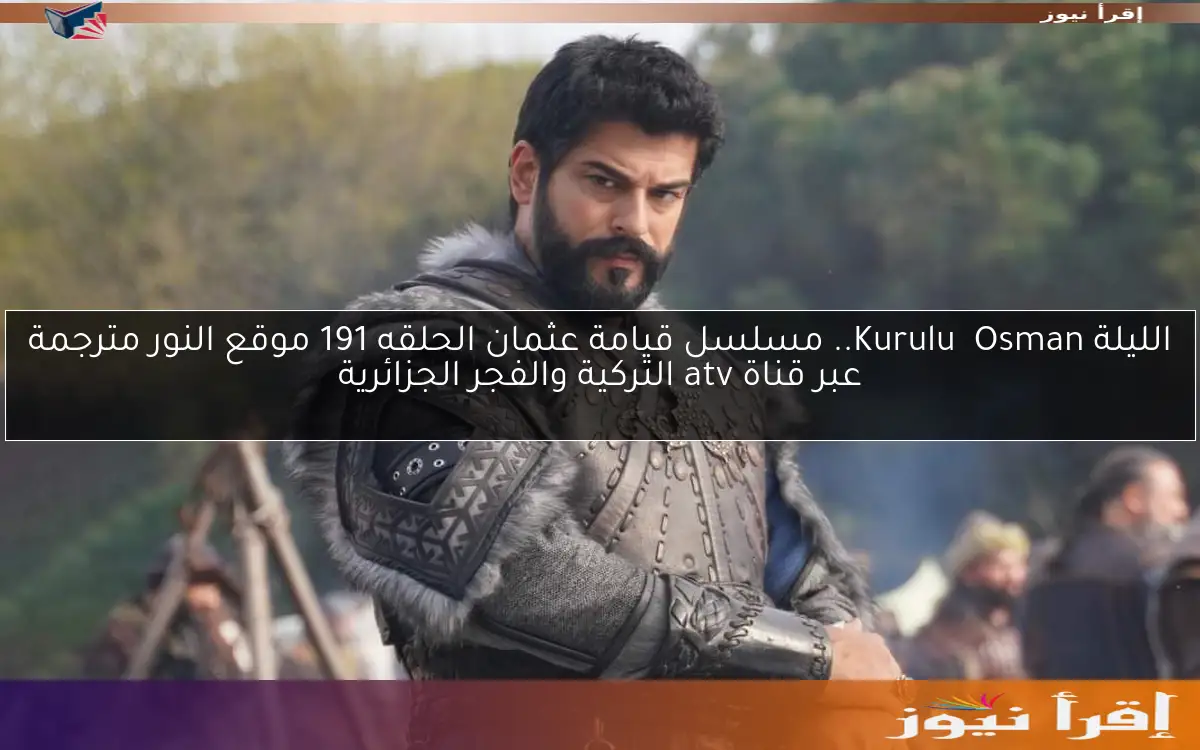 الليلة Kuruluş Osman.. مسلسل قيامة عثمان الحلقه 191 موقع النور مترجمة عبر قناة atv التركية والفجر الجزائرية