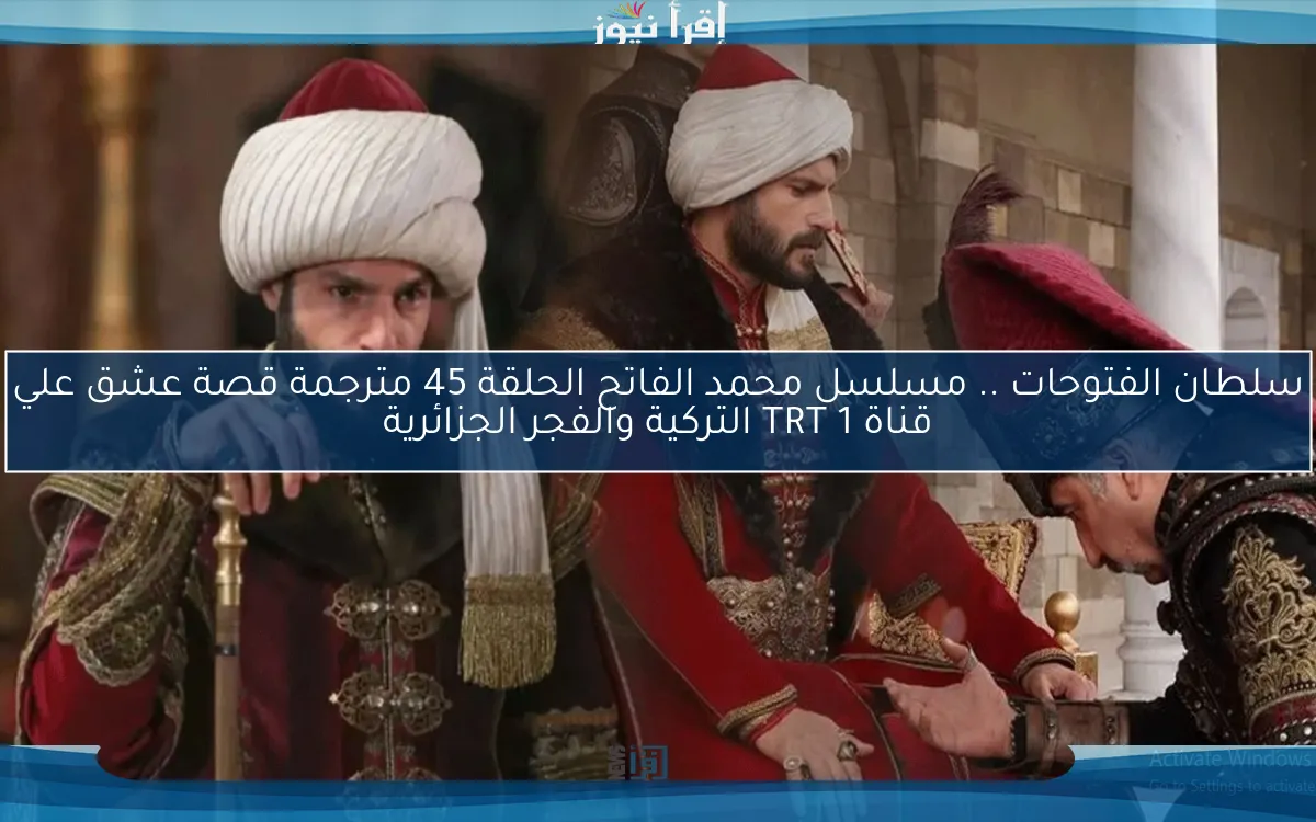 3ick سلطان الفتوحات .. مسلسل محمد الفاتح الحلقة 45 مترجمة قصة عشق علي قناة TRT 1 التركية والفجر الجزائرية