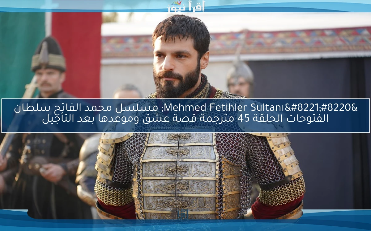 تعرض الأن ح45 Mehmed Fetihler Sultanı .. مسلسل محمد الفاتح سلطان الفتوحات الحلقة 45 مترجمة قصة عشق