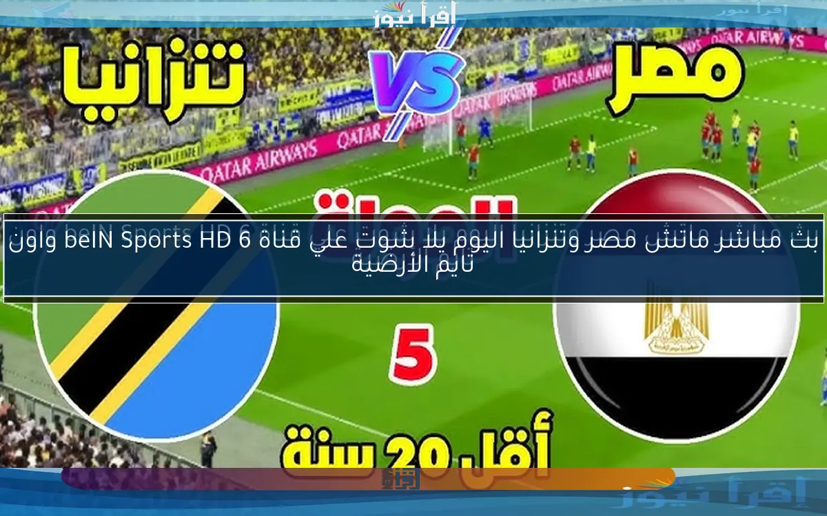 ملخص ونتيجة ماتش مصر وتنزانيا اليوم يلا شوت علي قناة beIN Sports HD 6 واون تايم الأرضية