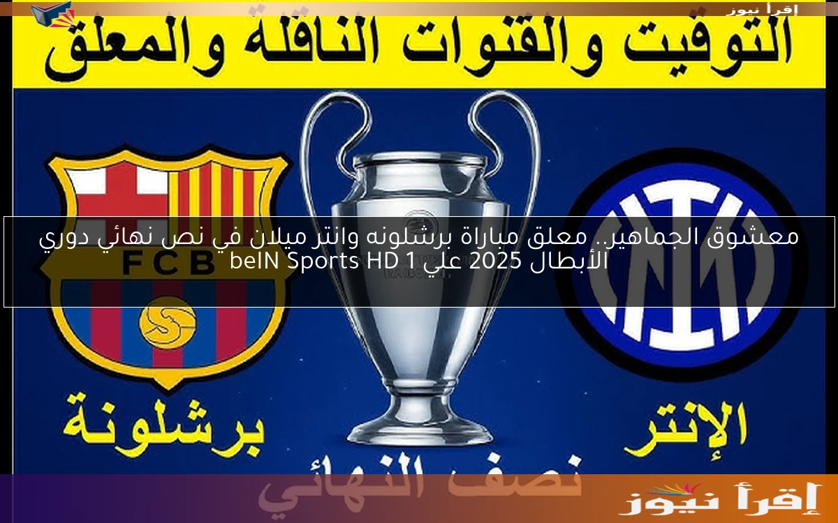 معشوق الجماهير.. معلق مباراة برشلونه وانتر ميلان في نص نهائي دوري الأبطال 2025 علي beIN Sports HD 1