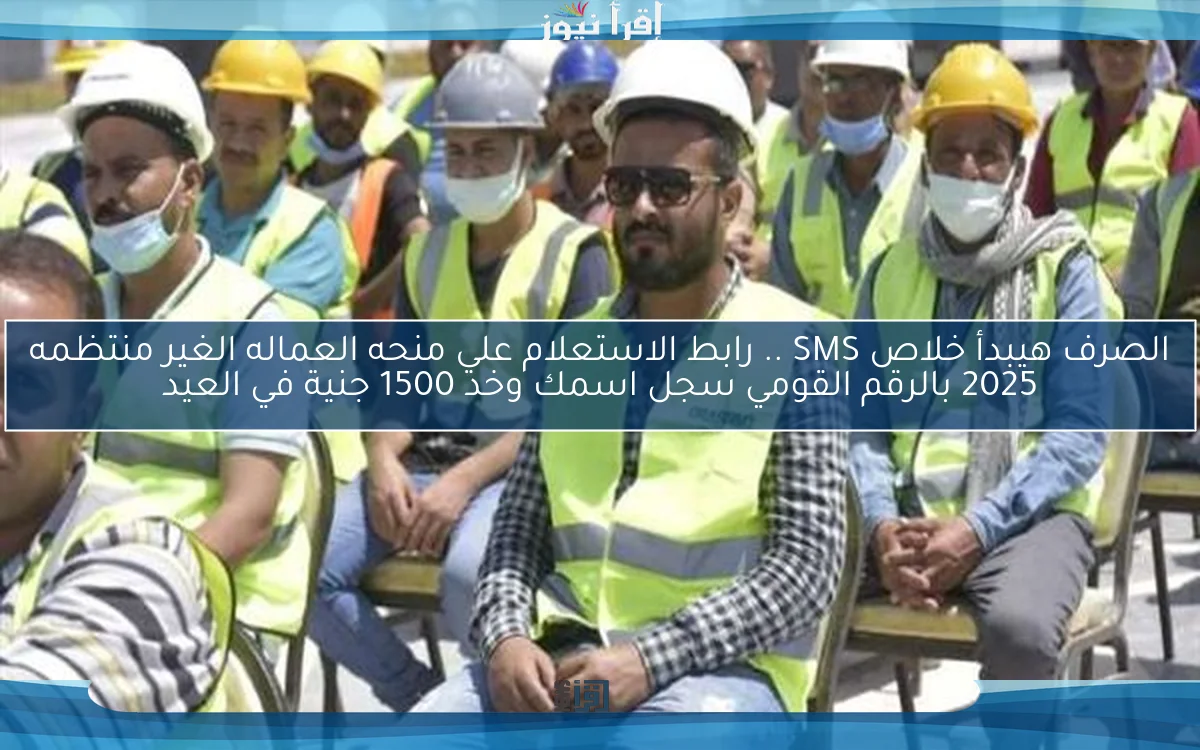 Now الصرف هيبدأ خلاص SMS .. رابط الاستعلام علي منحه العماله الغير منتظمه 2025 بالرقم القومي سجل اسمك وخد 1500 جنية في العيد