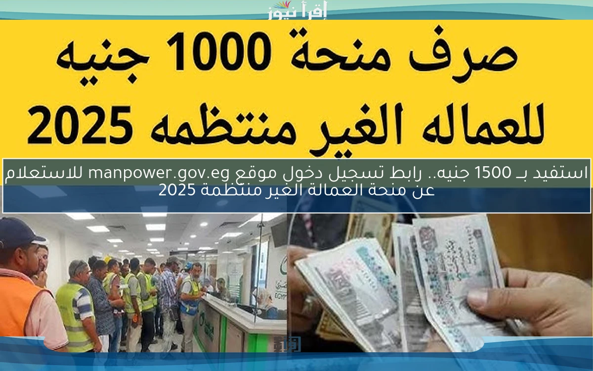 استفيد بـــ 1500 جنيه.. رابط تسجيل دخول موقع manpower.gov.eg للاستعلام عن منحة العمالة الغير منتظمة 2025