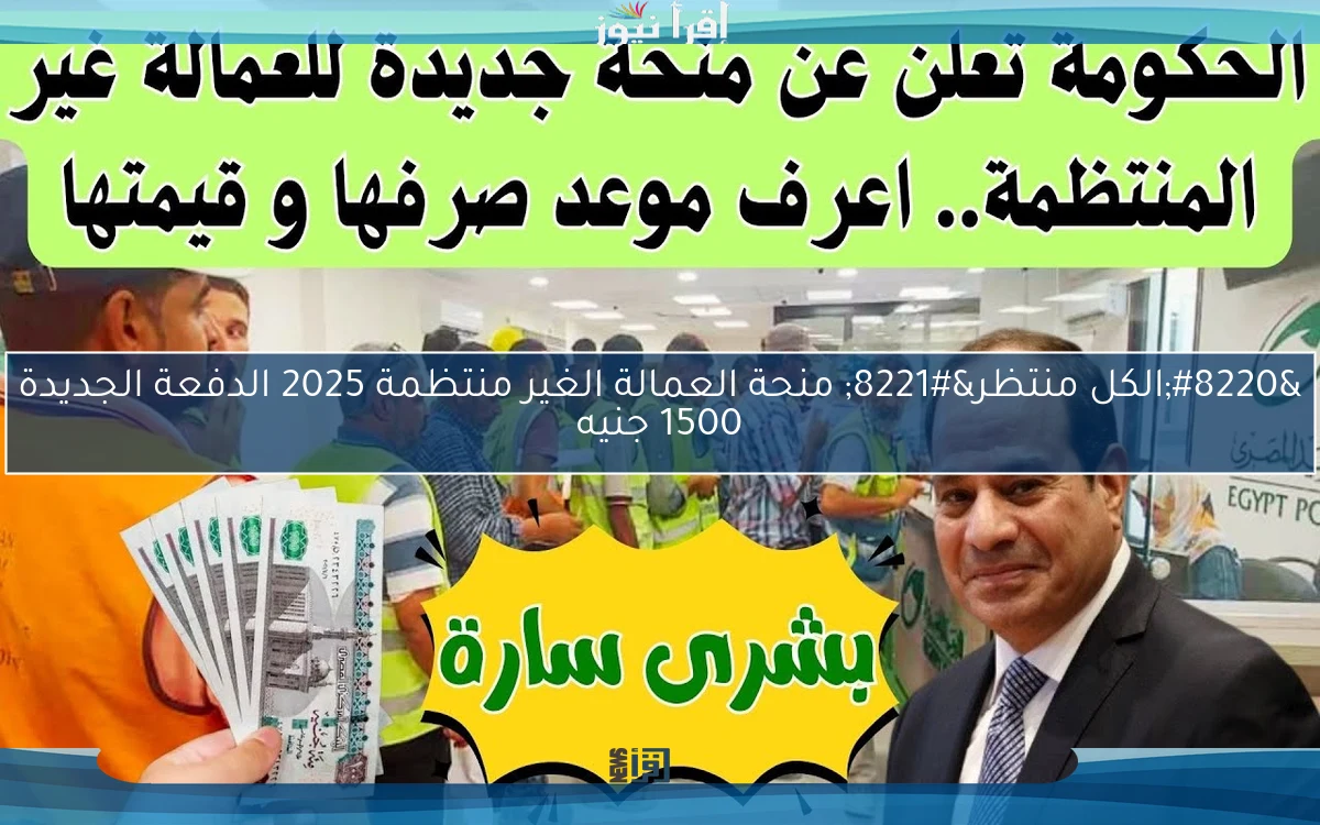 “الكل منتظر” منحة العمالة الغير منتظمة 2025 الدفعة الجديدة 1500 جنيه