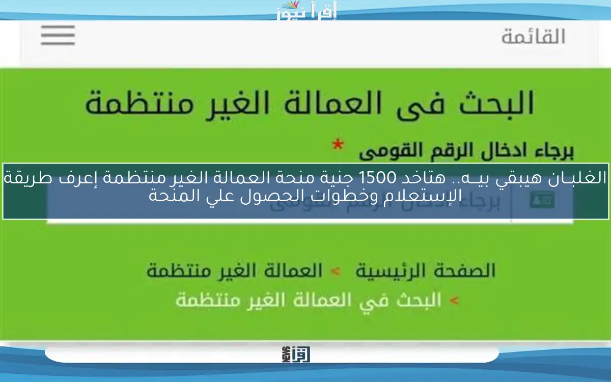 الغلبــان هيبقي بيـــه.. هتاخد عديــه 1500 جنية منحة العمالة الغير منتظمة إعرف طريقة الإستعلام وخطوات الحصول علي المنحة