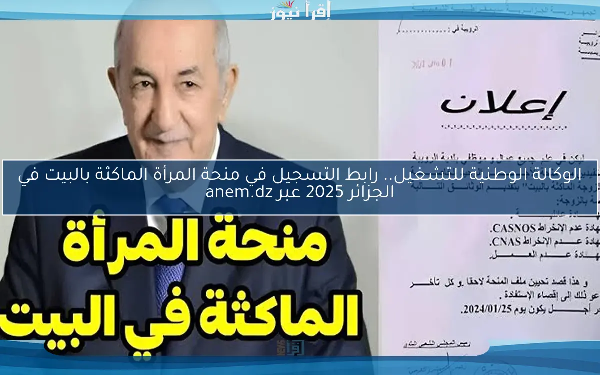الوكالة الوطنية للتشغيل.. رابط التسجيل في منحة المرأة الماكثة بالبيت في الجزائر 2025 عبر anem.dz