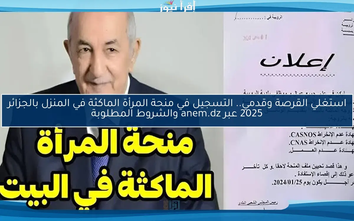 استغلي الفرصة وإشتركي.. التسجيل في منحة المرأة الماكثة في المنزل بالجزائر 2025 عبر موقع الوكالة الوطنية والشروط المطلوبة