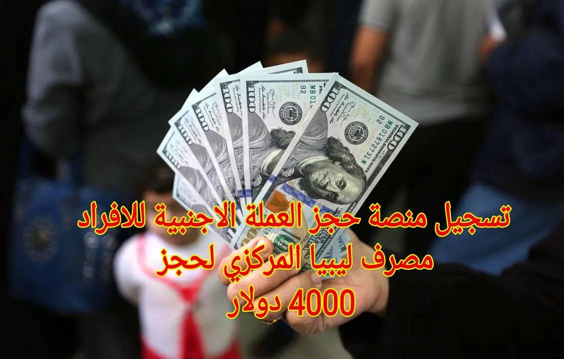 4000 دولار بانتظارك من مصرف ليبيا المركزي.. احجز الآن قبل فوات الأوان علي منصة حجز العملة الأجنبية!