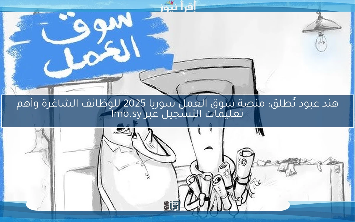 هند عبود تٌطلق: منصة سوق العمل سوريا 2025 للوظائف الشاغرة وأهم تعليمات التسجيل عبر lmo.sy