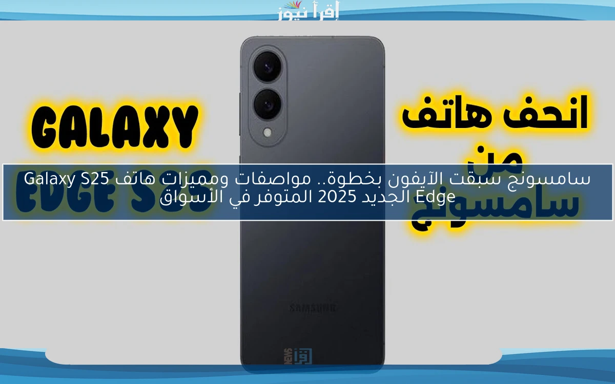 سامسونج سبقت الآيفون بخطوة.. مواصفات ومميزات هاتف Galaxy S25 Edge الجديد 2025 المتوفر في الأسواق