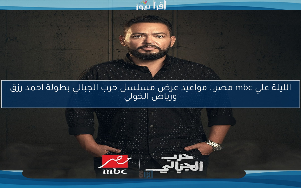 الليلة علي mbc مصر.. مواعيد عرض مسلسل حرب الجبالي بطولة احمد رزق ورياض الخولي