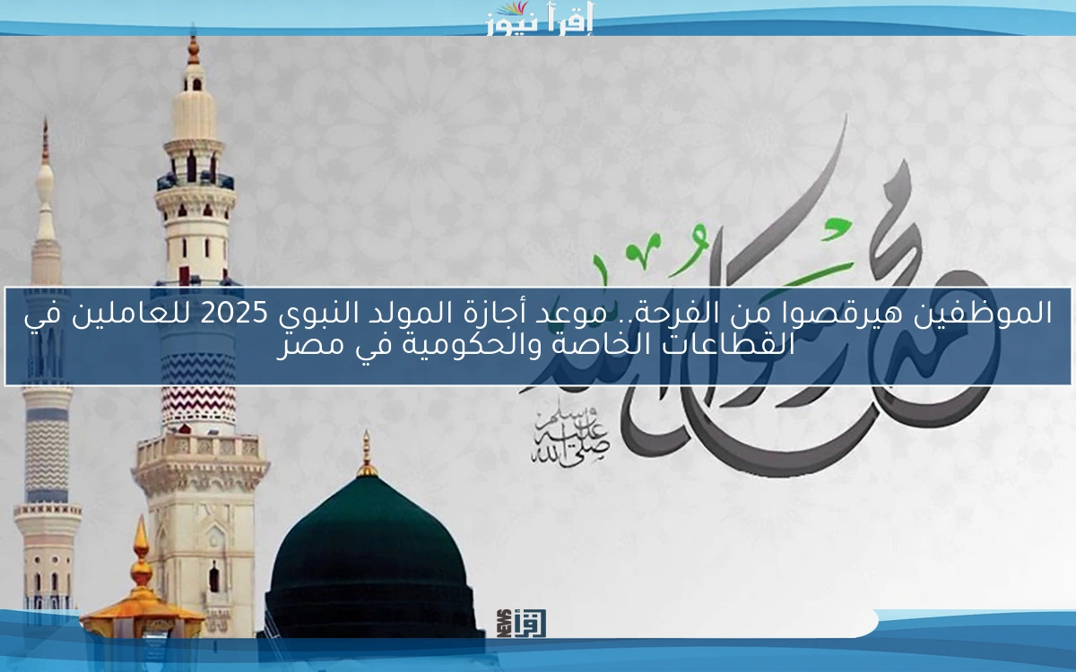 الموظفين هيرقصوا من الفرحة.. موعد أجازة المولد النبوي 2025 للعاملين في القطاعات الخاصة والحكومية في مصر