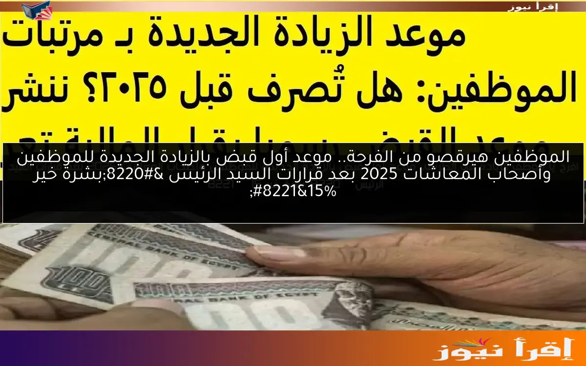 الموظفين هيرقصو من الفرحة.. موعد أول قبض بالزيادة الجديدة للموظفين وأصحاب المعاشات 2025 بعد قرارات السيد الرئيس “بشرة خير 15%”