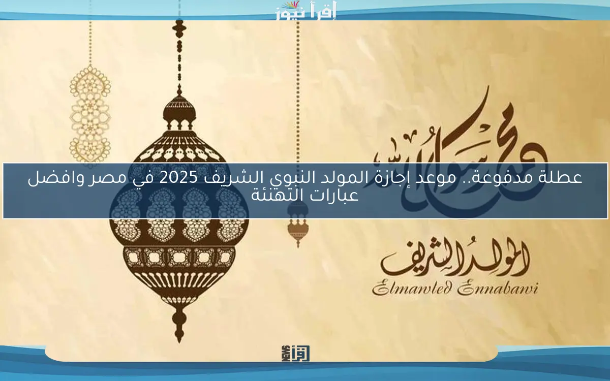 عطلة مدفوعة.. موعد إجازة المولد النبوي الشريف 2025 في مصر وافضل عبارات التهنئة