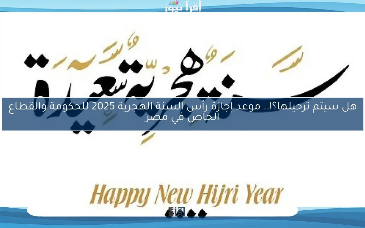 هل سيتم ترحيلها؟!.. موعد إجازة رأس السنة الهجرية 2025 للحكومة والقطاع الخاص في مصر