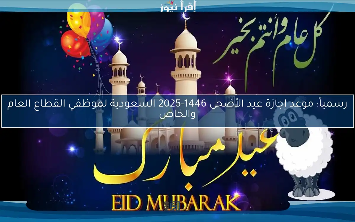 رسمياً: موعد إجازة عيد الأضحى 1446-2025 السعودية لموظفي القطاع العام والخاص