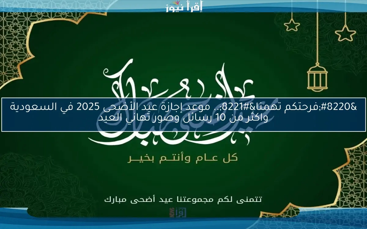 “فرحتكم تهمنا”.. موعد إجازة عيد الأضحى 2025 في السعودية واكثر من 10 رسائل وصور تهاني العيد