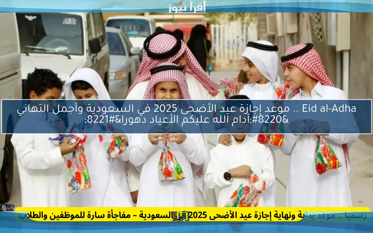 Eid al-Adha .. موعد إجازة عيد الأضحى 2025 في السعودية وأجمل التهاني “أدام الله عليكم الأعياد دهورا”