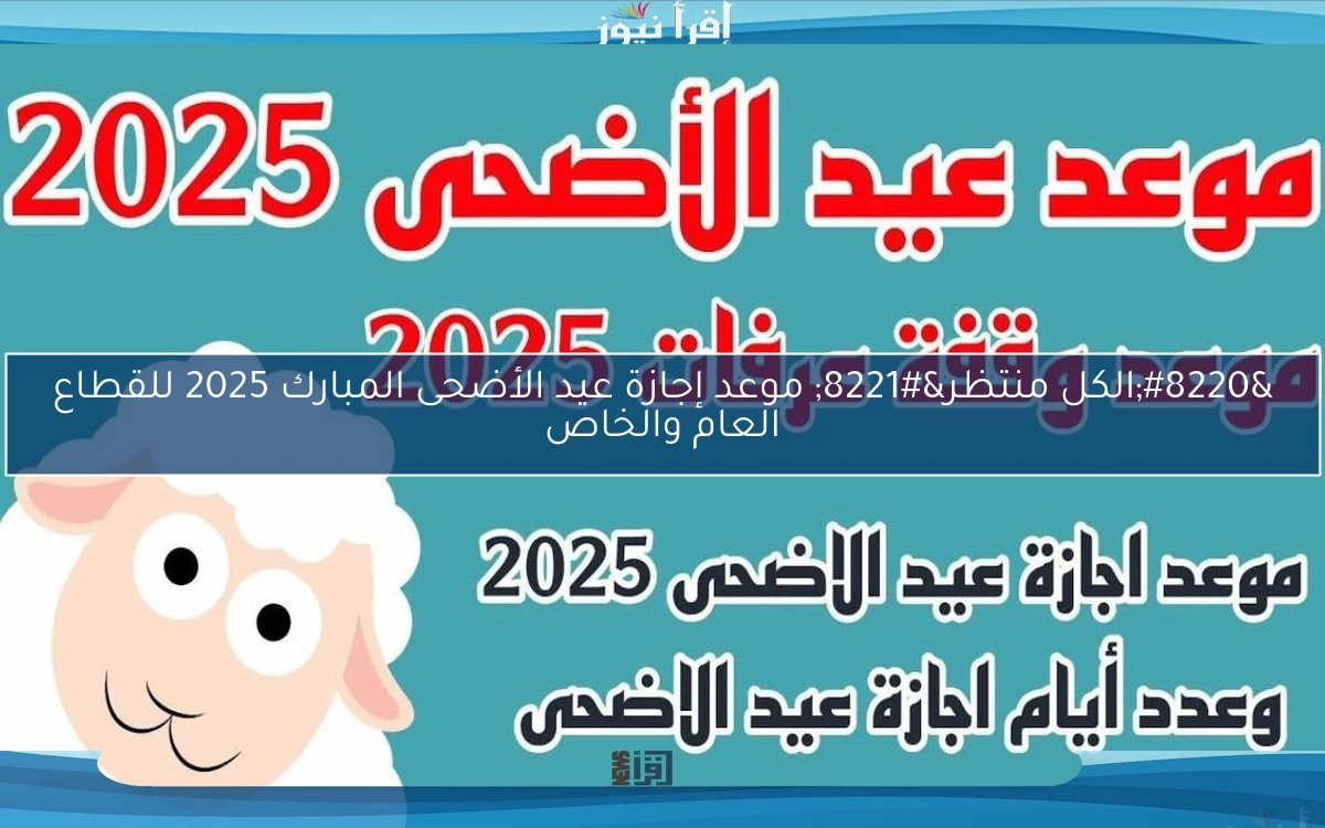 “الكل منتظر” موعد إجازة عيد الأضحى المبارك 2025 للقطاع العام والخاص