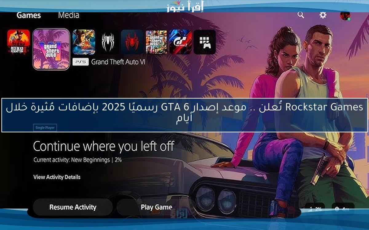 Rockstar Games تُعلن .. موعد إصدار GTA 6 رسميًا 2025 بإضافات مُثيرة خلال أيام