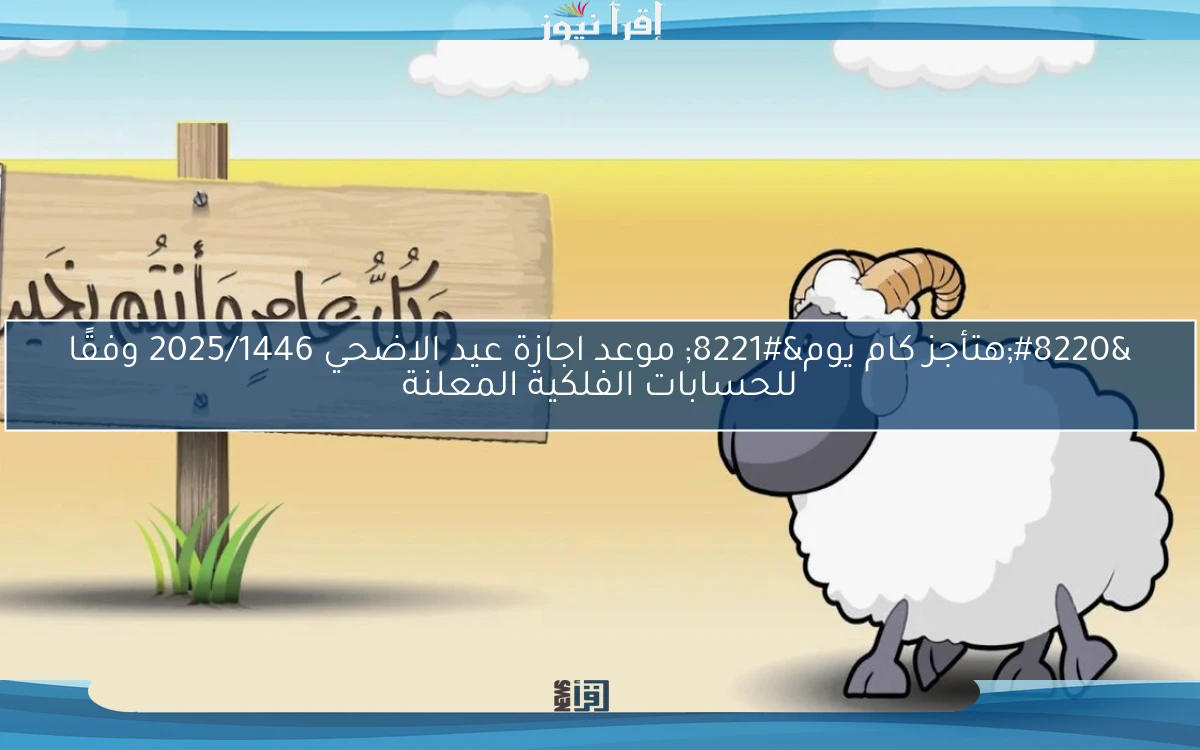 “هتأجز كام يوم” موعد اجازة عيد الاضحي 2025/1446 وفقًا للحسابات الفلكية المعلنة