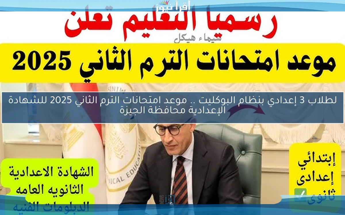 لطلاب 3 إعدادي بنظام البوكليت .. موعد امتحانات الترم الثاني 2025 للشهادة الإعدادية محافظة الجيزة
