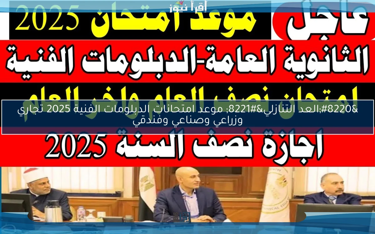 “العد التنازلي” موعد امتحانات الدبلومات الفنية 2025 تجاري وزراعي وصناعي وفندقي