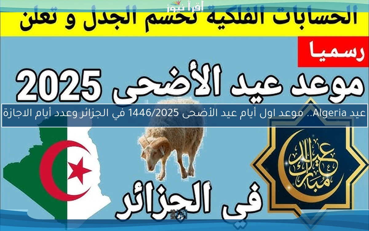 كل عام وانتم بخير Algeria.. موعد اول أيام عيد الأضحى 1446/2025 في الجزائر وعدد أيام الاجازة