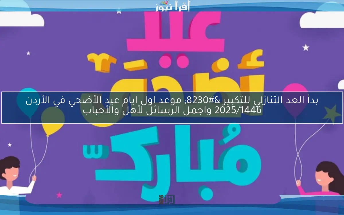 بدأ العد التنازلي للتكبير … موعد اول ايام عيد الأضحي في الأردن 2025/1446 واجمل الرسائل لأهل والأحباب