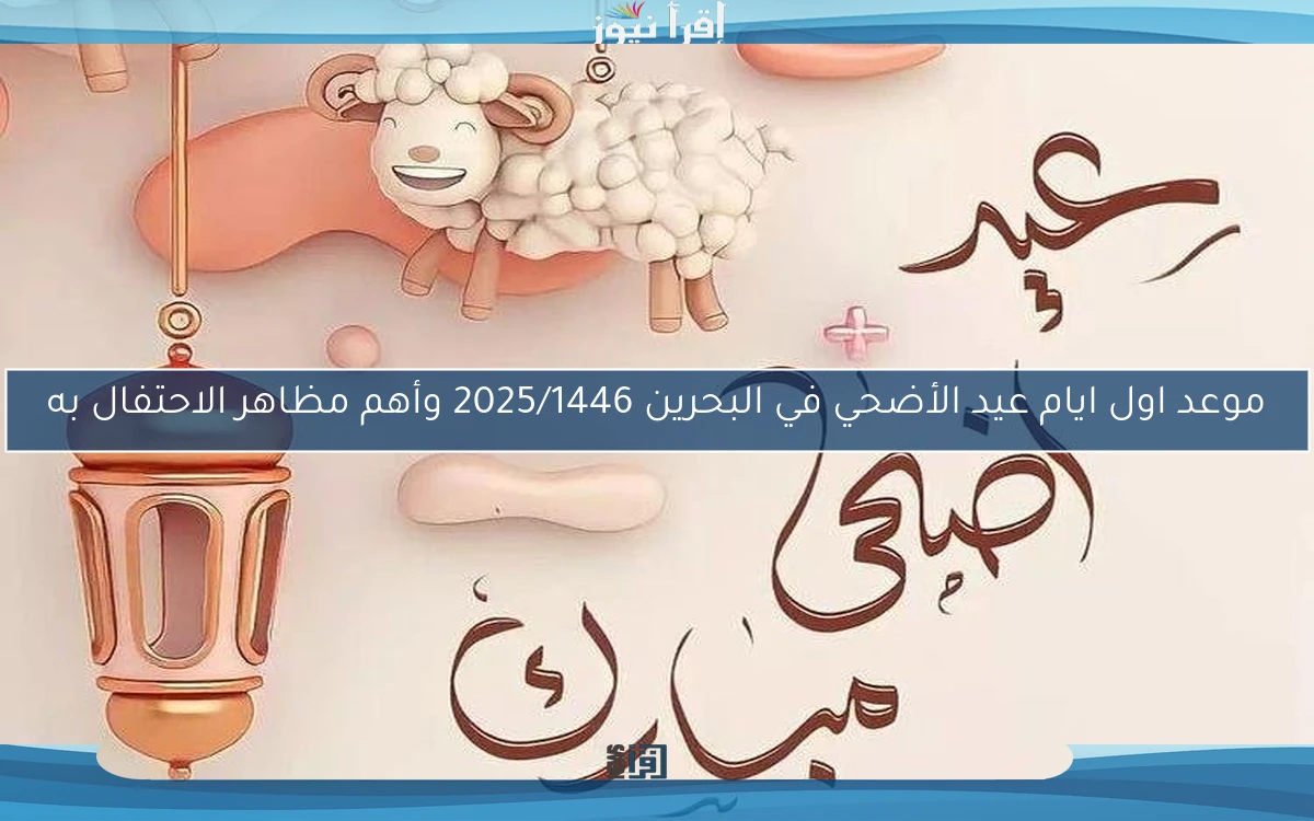 موعد اول ايام عيد الأضحي في البحرين 2025/1446 وأهم مظاهر الاحتفال به