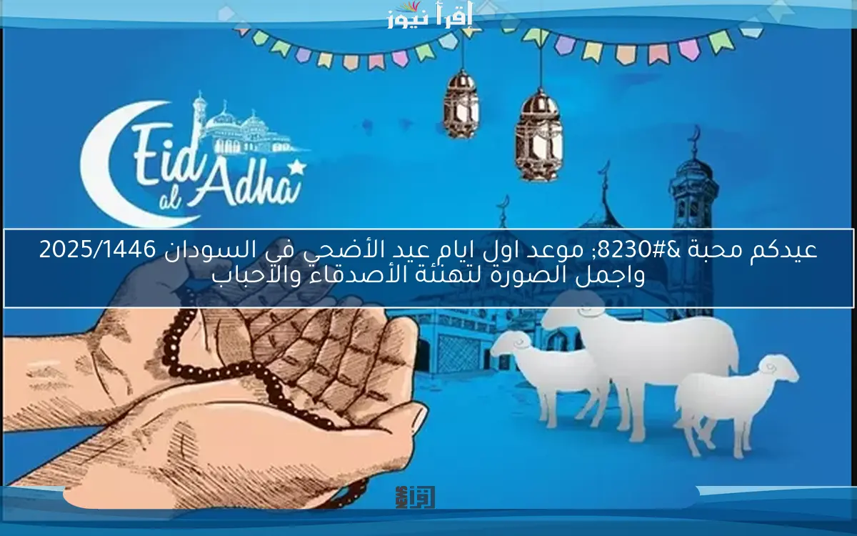 عيدكم محبة … موعد اول ايام عيد الأضحي في السودان 2025/1446 واجمل الصورة لتهنئة الأصدقاء والاحباب