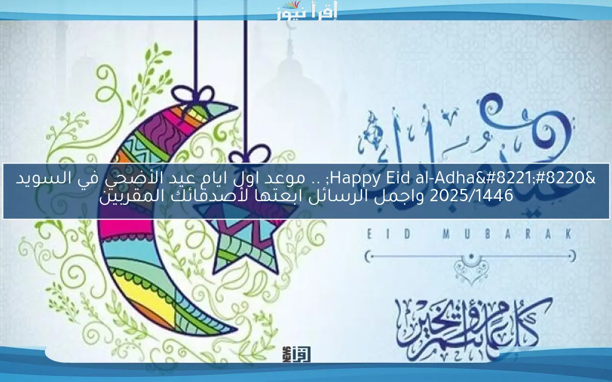 “Happy Eid al-Adha” .. موعد اول ايام عيد الأضحي في السويد 2025/1446 واجمل الرسائل ابعتها لأصدقائك المقربين