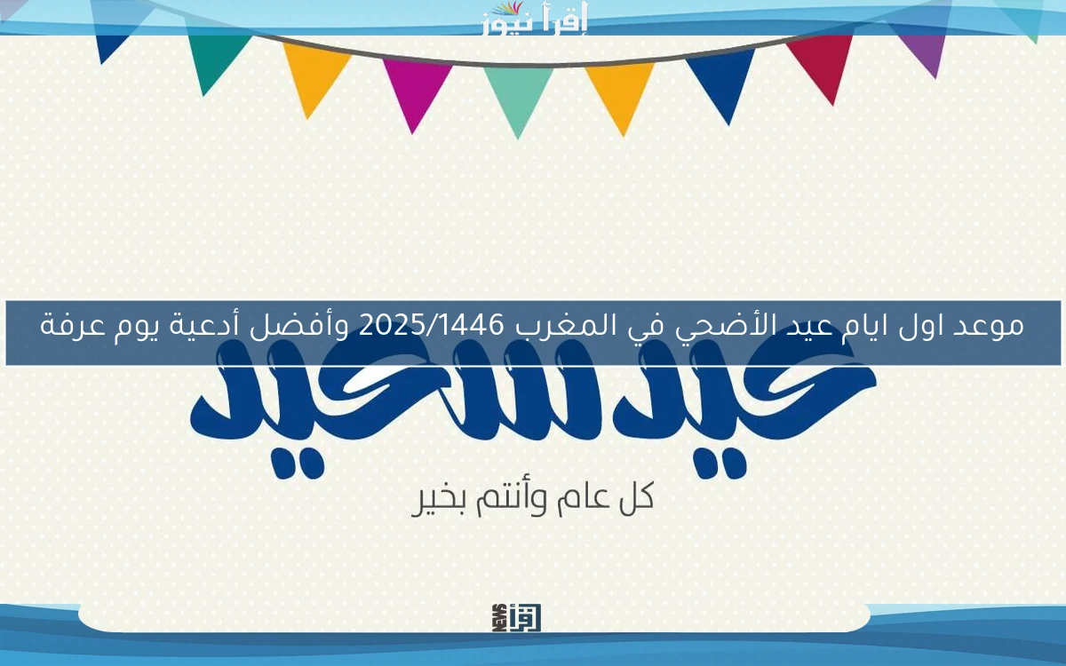 موعد اول ايام عيد الأضحي في المغرب 2025/1446 وأفضل أدعية يوم عرفة