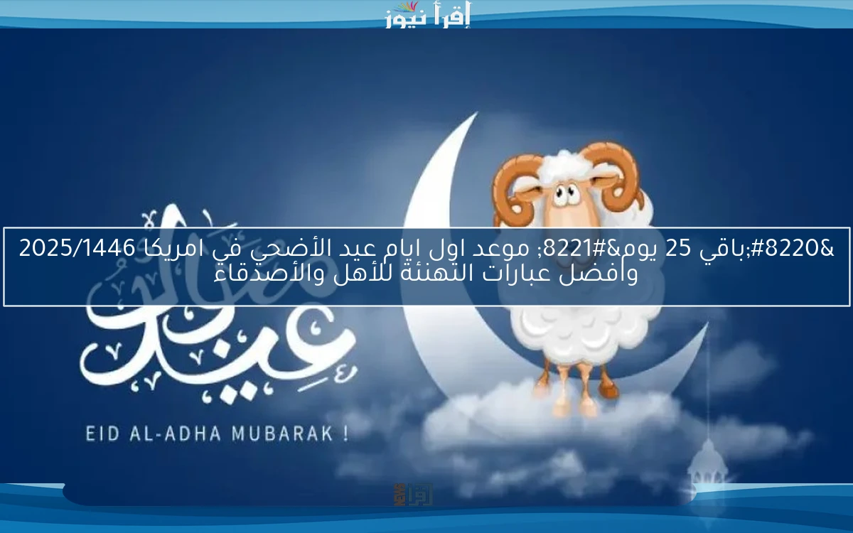 “باقي 25 يوم” موعد اول ايام عيد الأضحي في امريكا 2025/1446 وافضل عبارات التهنئة للأهل والأصدقاء
