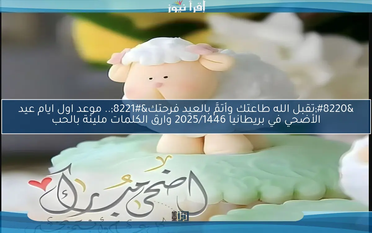 “تقبل الله طاعتك وأتمَّ بالعيد فرحتك”.. موعد اول ايام عيد الأضحي في بريطانيا 2025/1446 وارق الكلمات مليئة بالحب