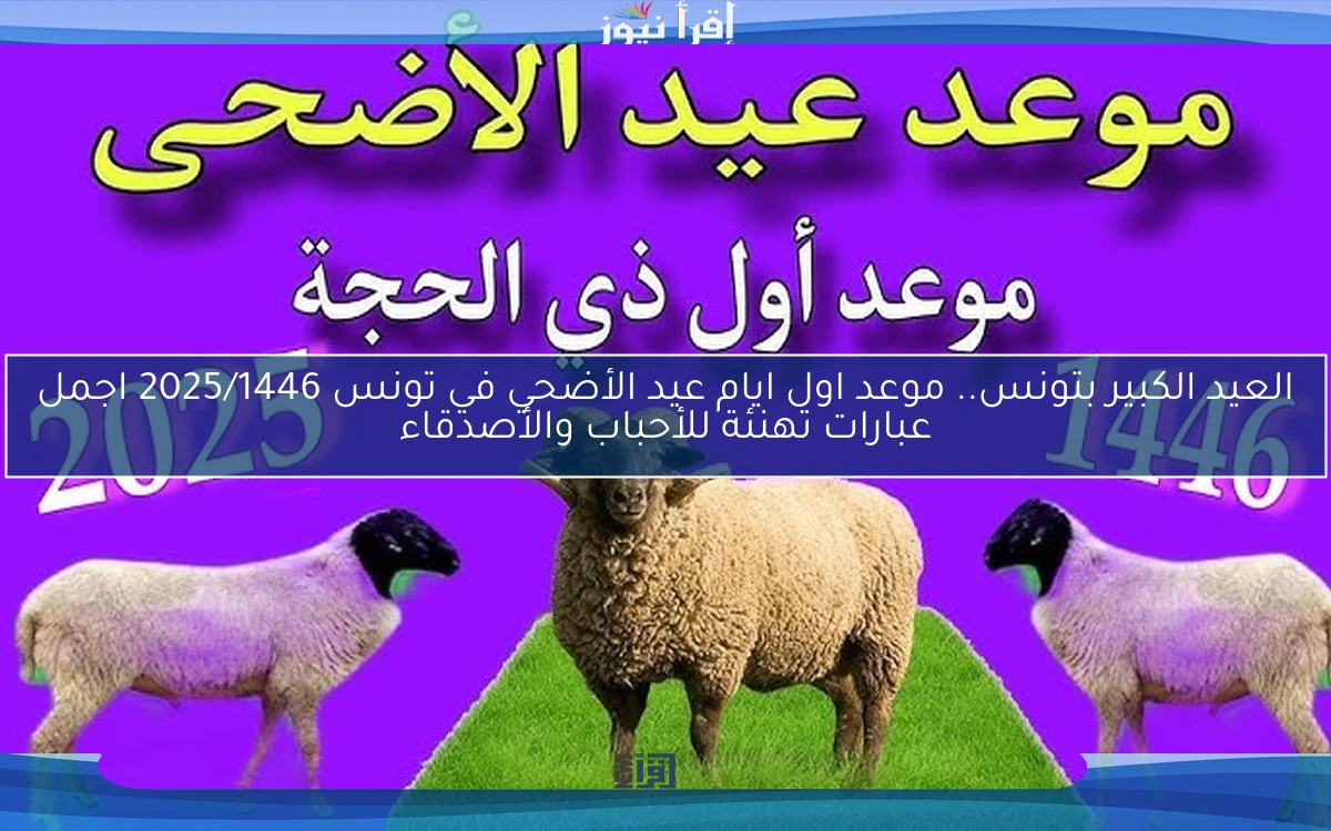 العيد الكبير بتونس.. موعد اول ايام عيد الأضحي في تونس 2025/1446 اجمل عبارات تهنئة للأحباب والأصدقاء