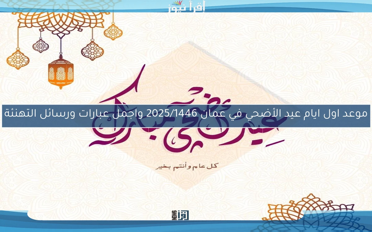موعد اول ايام عيد الأضحي في عمان 2025/1446 واجمل عبارات ورسائل التهنئة