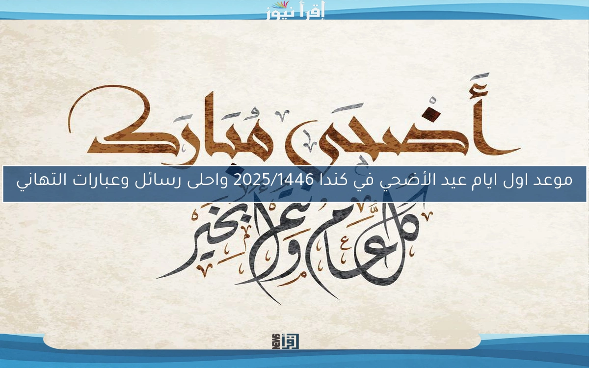 موعد اول ايام عيد الأضحي في كندا 2025/1446 واحلى رسائل وعبارات التهاني