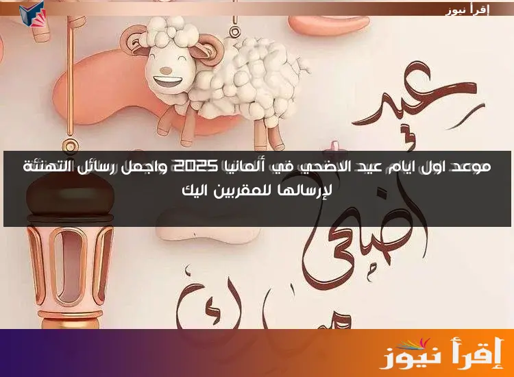 موعد اول ايام عيد الاضحي في ألمانيا 2025 واجمل رسائل التهنئة لإرسالها للمقربين اليك