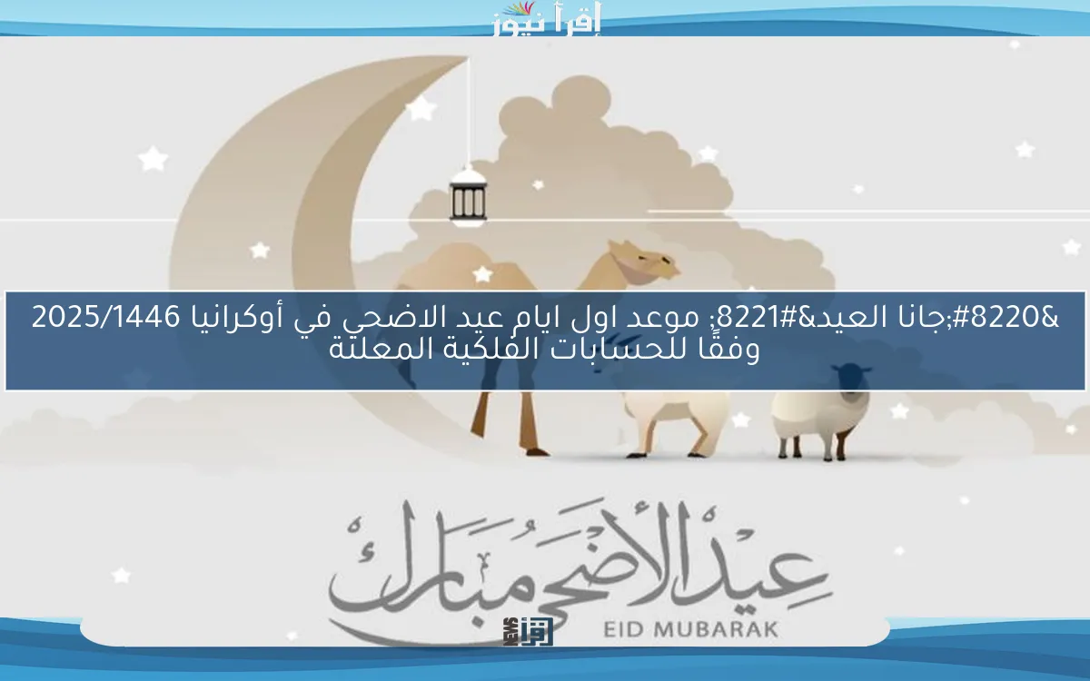 “جانا العيد” موعد اول ايام عيد الاضحي في أوكرانيا 2025/1446 وفقًا للحسابات الفلكية المعلنة